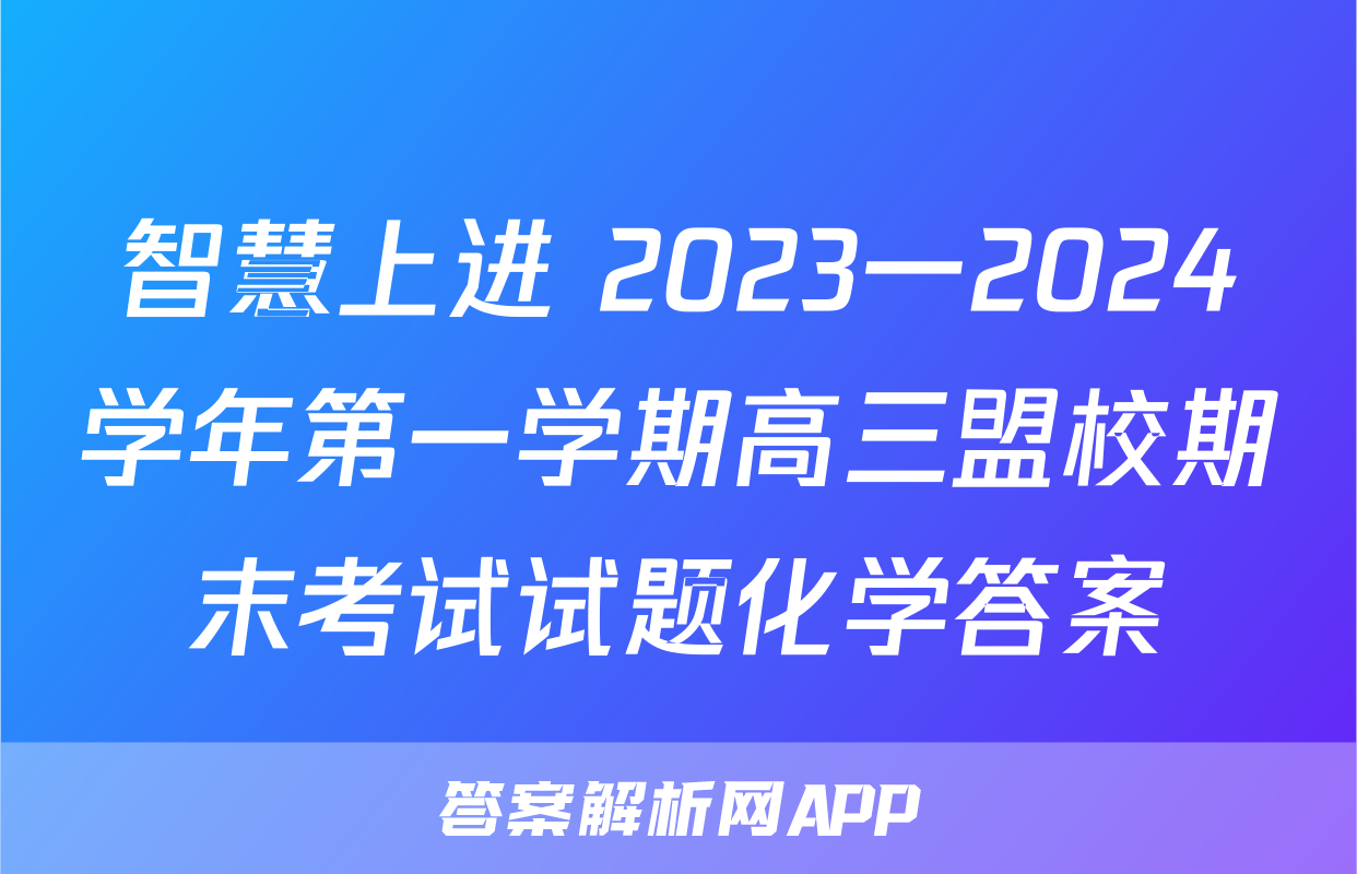 智慧上进 2023一2024学年第一学期高三盟校期末考试试题化学答案
